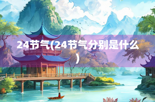 24节气(24节气分别是什么) 24节气(24节气分别是什么)