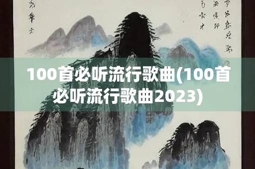 100首必听流行歌曲(100首必听流行歌曲2023) 100首必听流行歌曲(100首必听流行歌曲2023)