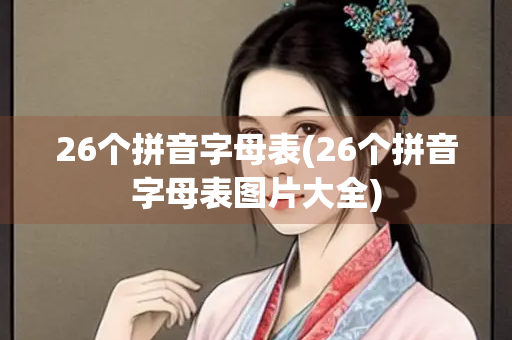 26个拼音字母表(26个拼音字母表图片大全)