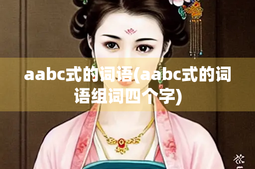 aabc式的词语(aabc式的词语组词四个字)