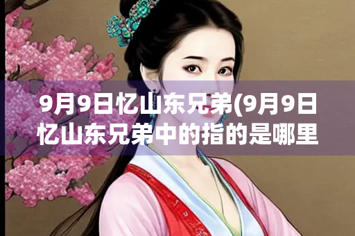 9月9日忆山东兄弟(9月9日忆山东兄弟中的指的是哪里)