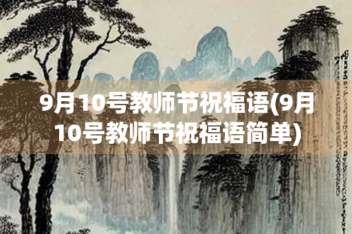 9月10号教师节祝福语(9月10号教师节祝福语简单)