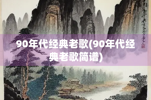 90年代经典老歌(90年代经典老歌简谱) 90年代经典老歌(90年代经典老歌简谱)