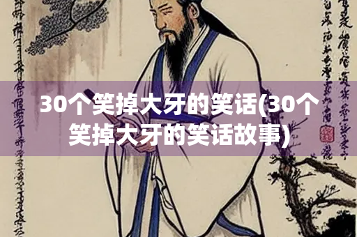30个笑掉大牙的笑话(30个笑掉大牙的笑话故事) 30个笑掉大牙的笑话(30个笑掉大牙的笑话故事)