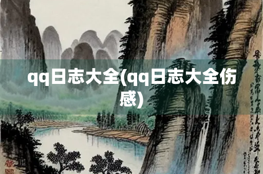 qq日志大全(qq日志大全伤感) qq日志大全(qq日志大全伤感)
