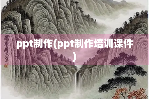 ppt制作(ppt制作培训课件) ppt制作(ppt制作培训课件)