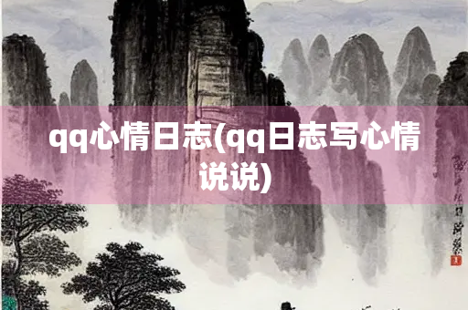 qq心情日志(qq日志写心情说说) qq心情日志(qq日志写心情说说)