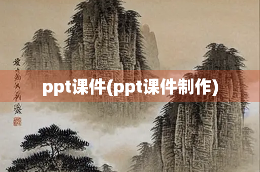ppt课件(ppt课件制作) ppt课件(ppt课件制作)