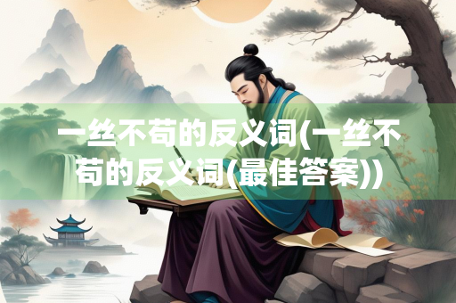 一丝不苟的反义词(一丝不苟的反义词(最佳答案))