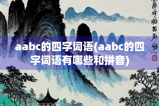 aabc的四字词语(aabc的四字词语有哪些和拼音)