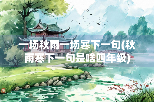 一场秋雨一场寒下一句(秋雨寒下一句是啥四年级) 一场秋雨一场寒下一句(秋雨寒下一句是啥四年级)