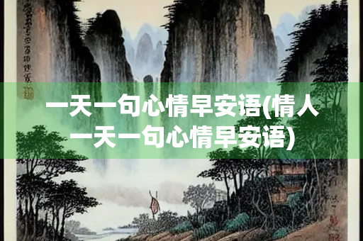 一天一句心情早安语(情人一天一句心情早安语)