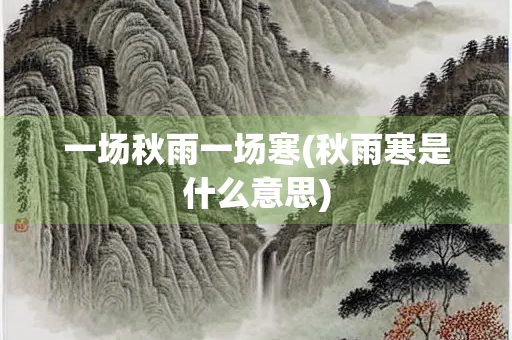 一场秋雨一场寒(秋雨寒是什么意思)