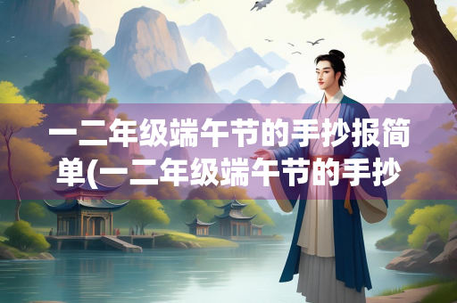 一二年级端午节的手抄报简单(一二年级端午节的手抄报简单内容)
