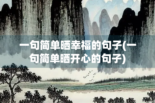 一句简单晒幸福的句子(一句简单晒开心的句子) 一句简单晒幸福的句子(一句简单晒开心的句子)