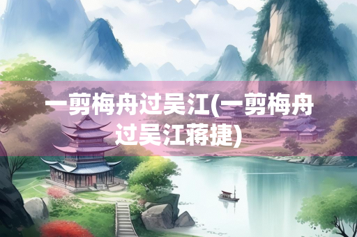 一剪梅舟过吴江(一剪梅舟过吴江蒋捷) 一剪梅舟过吴江(一剪梅舟过吴江蒋捷)