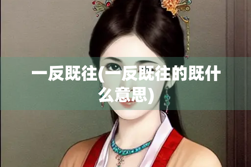 一反既往(一反既往的既什么意思) 一反既往(一反既往的既什么意思)