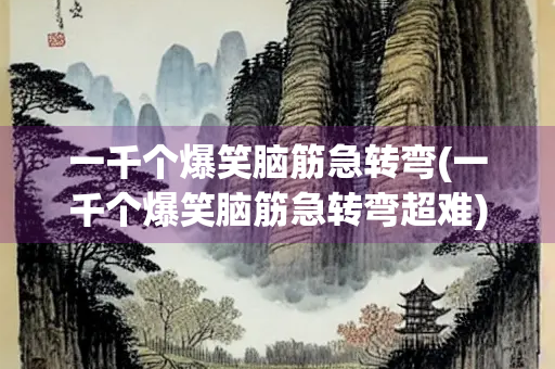 一千个爆笑脑筋急转弯(一千个爆笑脑筋急转弯超难) 一千个爆笑脑筋急转弯(一千个爆笑脑筋急转弯超难)