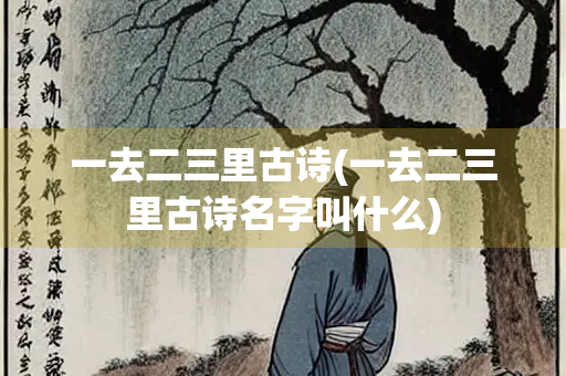 一去二三里古诗(一去二三里古诗名字叫什么) 一去二三里古诗(一去二三里古诗名字叫什么)