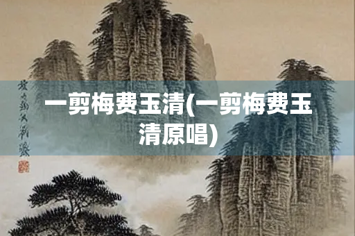 一剪梅费玉清(一剪梅费玉清原唱) 一剪梅费玉清(一剪梅费玉清原唱)