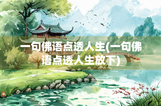 一句佛语点透人生(一句佛语点透人生放下) 一句佛语点透人生(一句佛语点透人生放下)