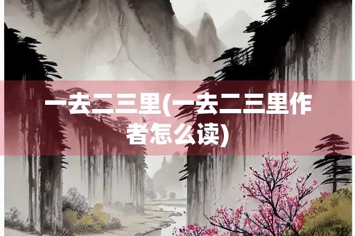 一去二三里(一去二三里作者怎么读)