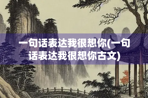 一句话表达我很想你(一句话表达我很想你古文) 一句话表达我很想你(一句话表达我很想你古文)