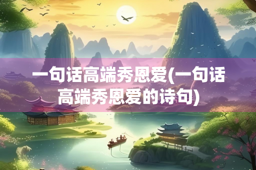 一句话高端秀恩爱(一句话高端秀恩爱的诗句)