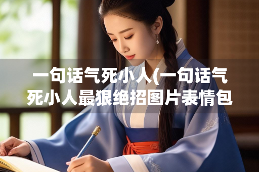 一句话气死小人(一句话气死小人最狠绝招图片表情包) 一句话气死小人(一句话气死小人最狠绝招图片表情包)