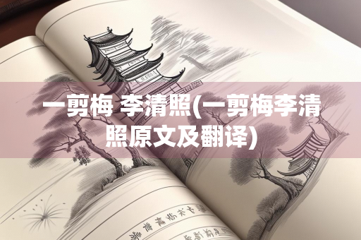 一剪梅 李清照(一剪梅李清照原文及翻译) 一剪梅 李清照(一剪梅李清照原文及翻译)