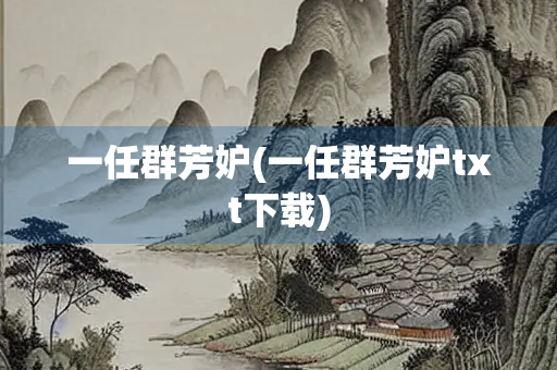 一任群芳妒(一任群芳妒txt下载) 一任群芳妒(一任群芳妒txt下载)