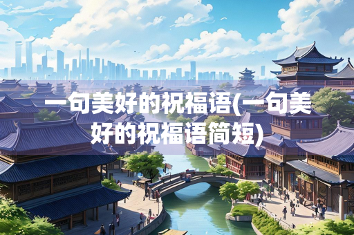 一句美好的祝福语(一句美好的祝福语简短)
