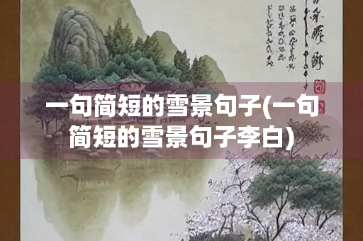一句简短的雪景句子(一句简短的雪景句子李白)