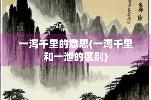一泻千里的意思(一泻千里和一泄的区别)