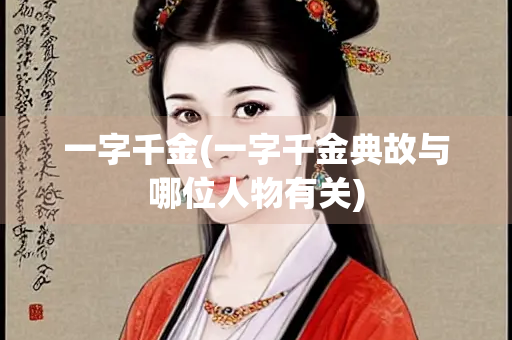 一字千金(一字千金典故与哪位人物有关) 一字千金(一字千金典故与哪位人物有关)