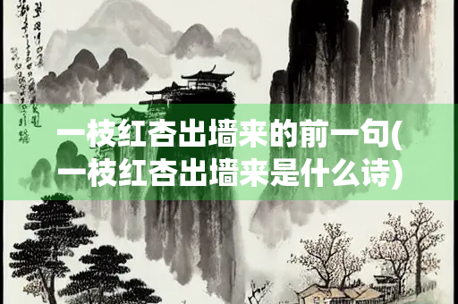 一枝红杏出墙来的前一句(一枝红杏出墙来是什么诗)