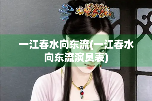 一江春水向东流(一江春水向东流演员表)