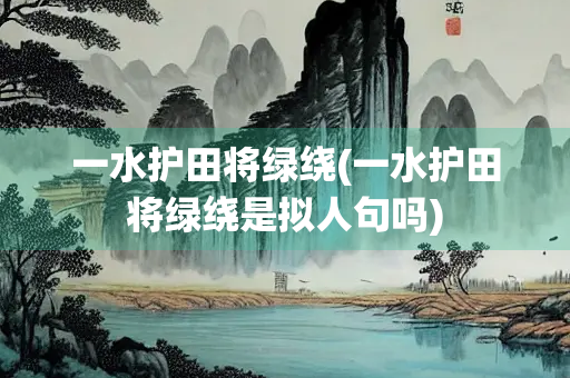 一水护田将绿绕(一水护田将绿绕是拟人句吗)