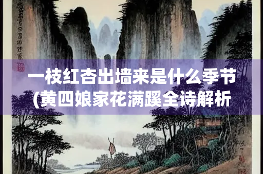 一枝红杏出墙来是什么季节(黄四娘家花满蹊全诗解析)