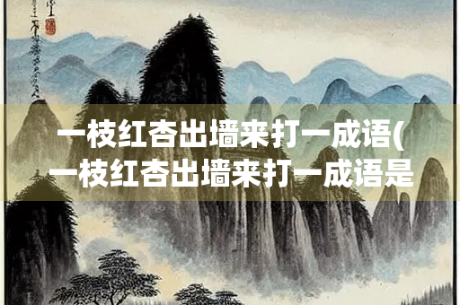 一枝红杏出墙来打一成语(一枝红杏出墙来打一成语是什么) 一枝红杏出墙来打一成语(一枝红杏出墙来打一成语是什么)