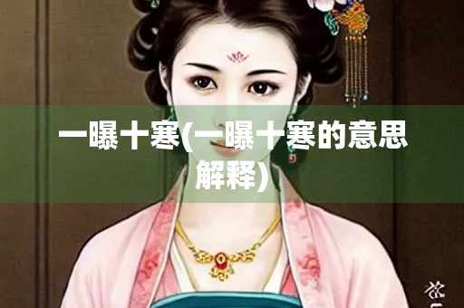 一曝十寒(一曝十寒的意思解释) 一曝十寒(一曝十寒的意思解释)