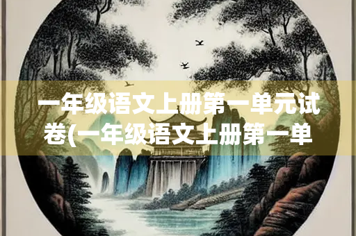 一年级语文上册第一单元试卷(一年级语文上册第一单元试卷大全) 一年级语文上册第一单元试卷(一年级语文上册第一单元试卷大全)