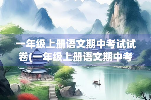 一年级上册语文期中考试试卷(一年级上册语文期中考试试卷部编版及答案)