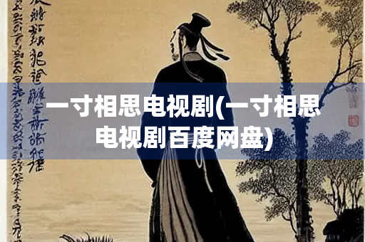 一寸相思电视剧(一寸相思电视剧百度网盘) 一寸相思电视剧(一寸相思电视剧百度网盘)