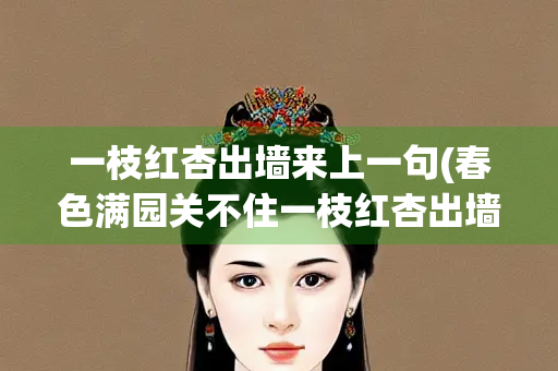 一枝红杏出墙来上一句(春色满园关不住一枝红杏出墙来上一句) 一枝红杏出墙来上一句(春色满园关不住一枝红杏出墙来上一句)