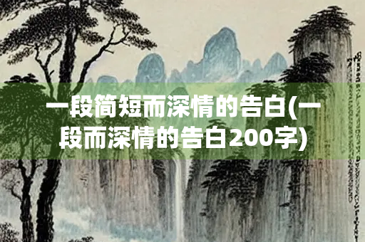一段简短而深情的告白(一段而深情的告白200字)