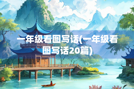 一年级看图写话(一年级看图写话20篇)