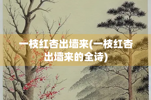 一枝红杏出墙来(一枝红杏出墙来的全诗) 一枝红杏出墙来(一枝红杏出墙来的全诗)