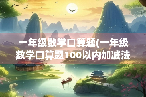 一年级数学口算题(一年级数学口算题100以内加减法) 一年级数学口算题(一年级数学口算题100以内加减法)