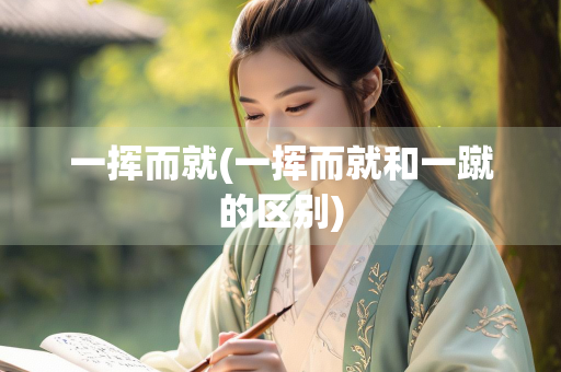 一挥而就(一挥而就和一蹴的区别)